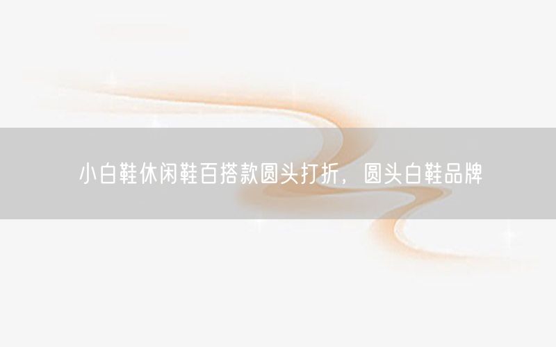 小白鞋休闲鞋百搭款圆头打折，圆头白鞋品牌