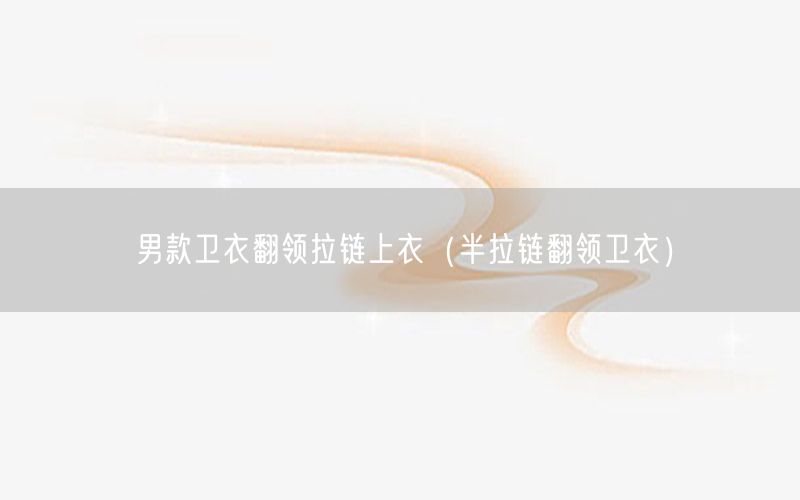 男款卫衣翻领拉链上衣（半拉链翻领卫衣）