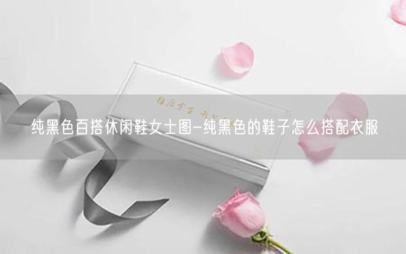 纯黑色百搭休闲鞋女士图-纯黑色的鞋子怎么搭配衣服