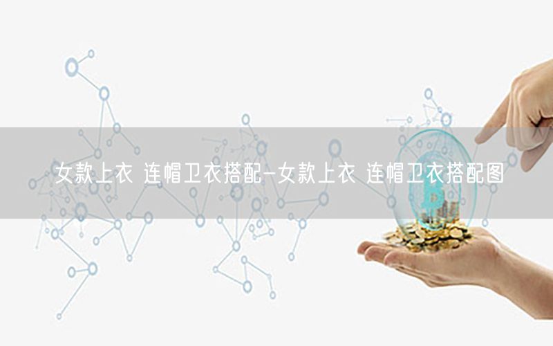 女款上衣 连帽卫衣搭配-女款上衣 连帽卫衣搭配图