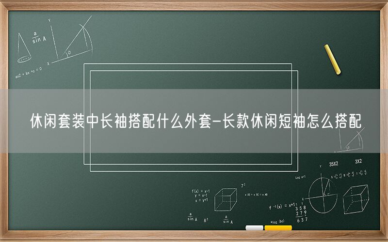 休闲套装中长袖搭配什么外套-长款休闲短袖怎么搭配