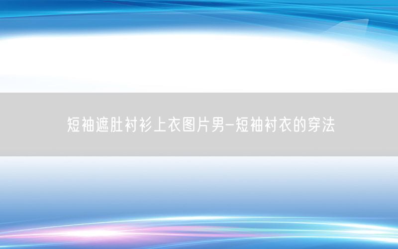 短袖遮肚衬衫上衣图片男-短袖衬衣的穿法