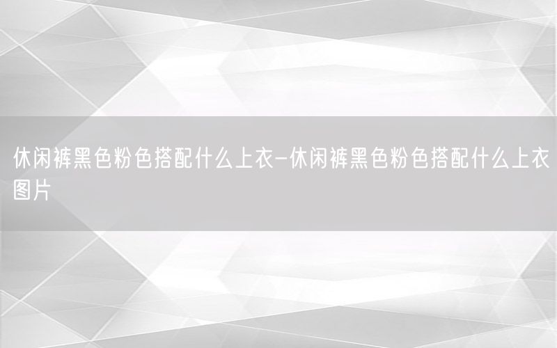 休闲裤黑色粉色搭配什么上衣-休闲裤黑色粉色搭配什么上衣图片