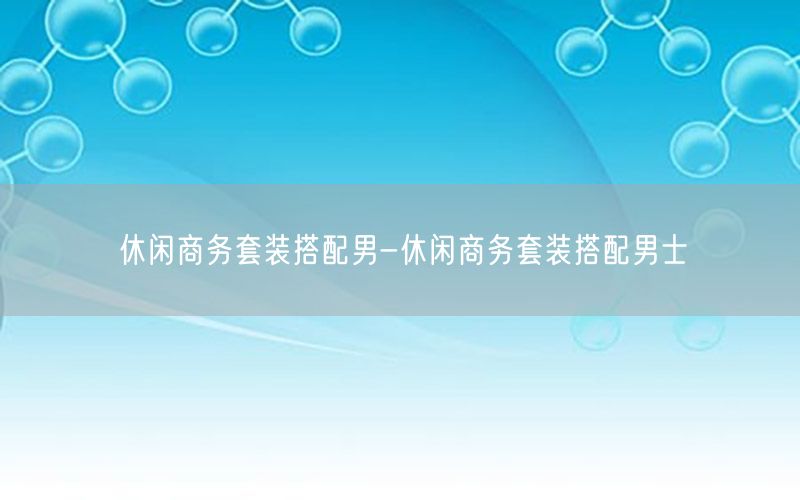 休闲商务套装搭配男-休闲商务套装搭配男士