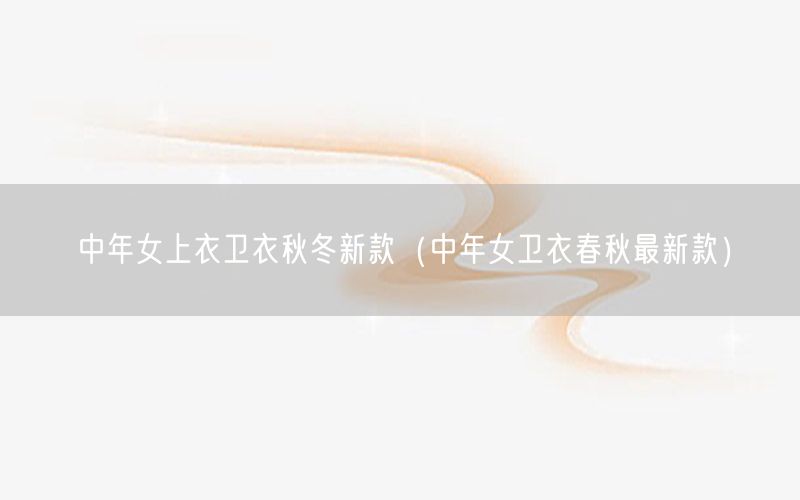 中年女上衣卫衣秋冬新款（中年女卫衣春秋最新款）