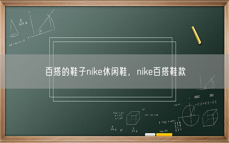 百搭的鞋子nike休闲鞋，nike百搭鞋款