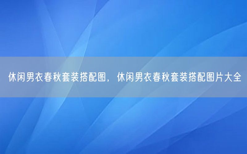 休闲男衣春秋套装搭配图，休闲男衣春秋套装搭配图片大全