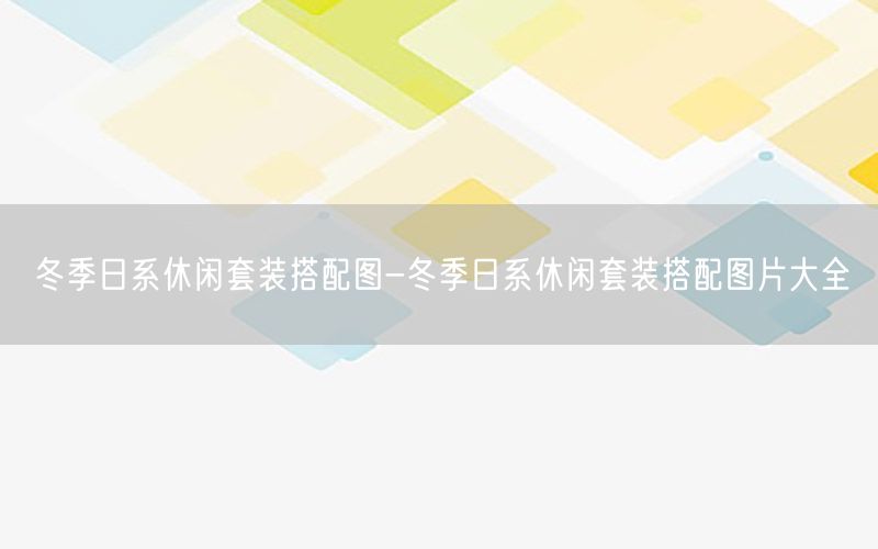 冬季日系休闲套装搭配图-冬季日系休闲套装搭配图片大全