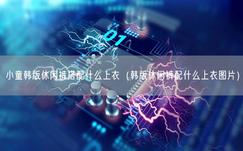 小童韩版休闲裤搭配什么上衣（韩版休闲裤配什么上衣图片）