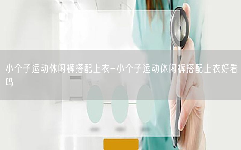 小个子运动休闲裤搭配上衣-小个子运动休闲裤搭配上衣好看吗