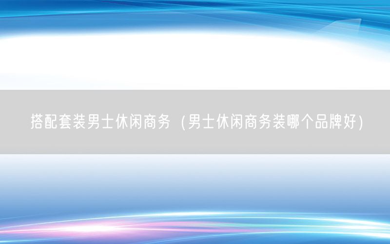 搭配套装男士休闲商务（男士休闲商务装哪个品牌好）