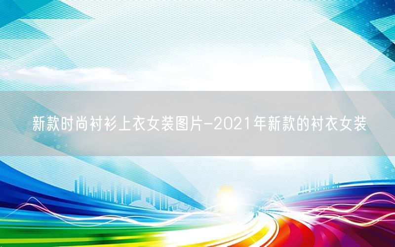 新款时尚衬衫上衣女装图片-2021年新款的衬衣女装