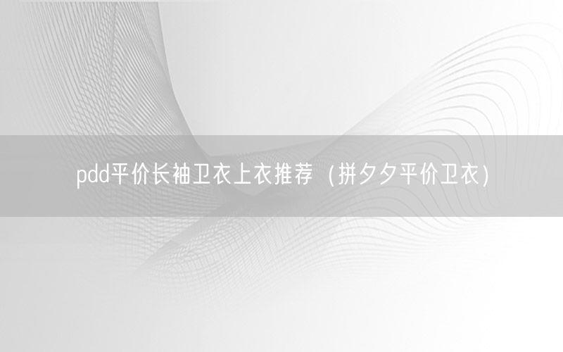 pdd平价长袖卫衣上衣推荐（拼夕夕平价卫衣）