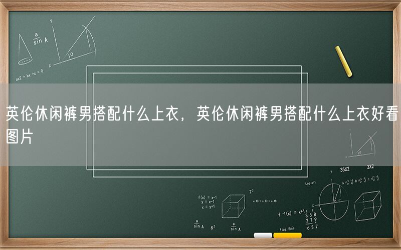 英伦休闲裤男搭配什么上衣，英伦休闲裤男搭配什么上衣好看图片