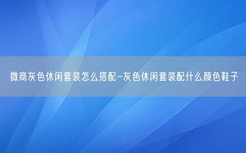 微商灰色休闲套装怎么搭配-灰色休闲套装配什么颜色鞋子