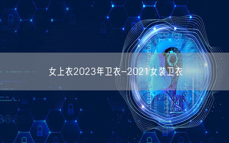 女上衣2023年卫衣-2021女装卫衣