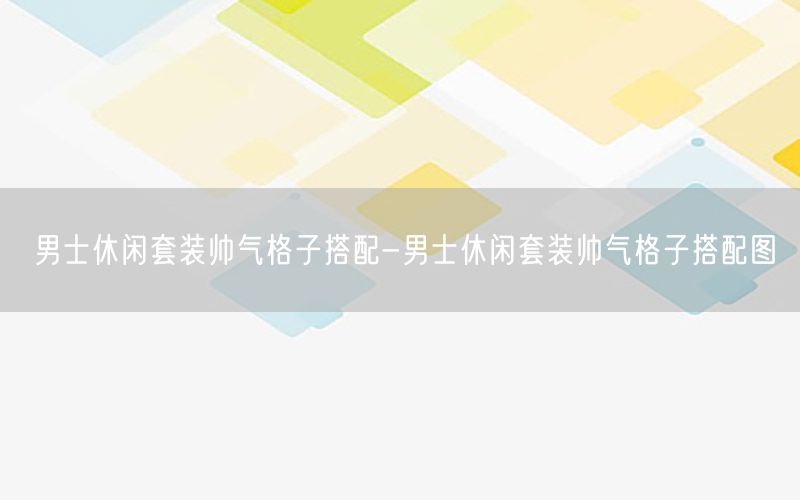 男士休闲套装帅气格子搭配-男士休闲套装帅气格子搭配图