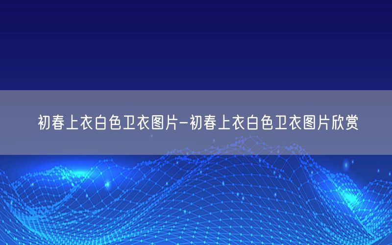 初春上衣白色卫衣图片-初春上衣白色卫衣图片欣赏