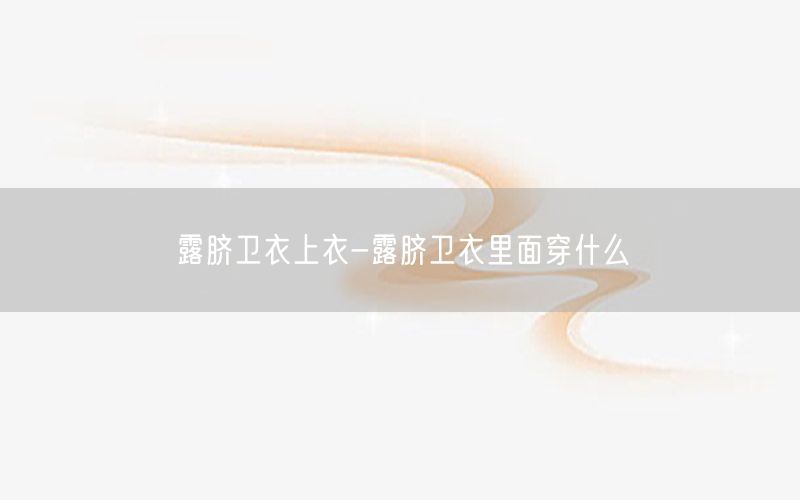 露脐卫衣上衣-露脐卫衣里面穿什么