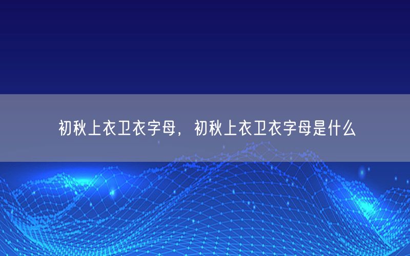 初秋上衣卫衣字母，初秋上衣卫衣字母是什么