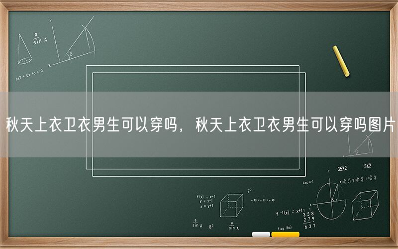 秋天上衣卫衣男生可以穿吗，秋天上衣卫衣男生可以穿吗图片