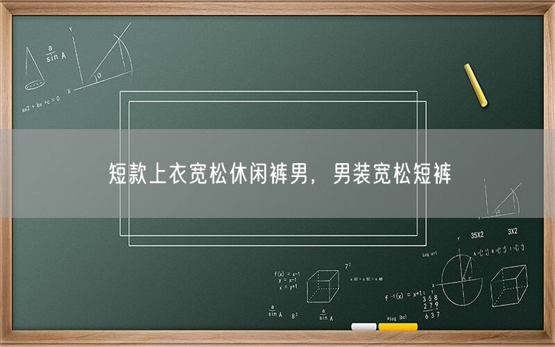 短款上衣宽松休闲裤男，男装宽松短裤