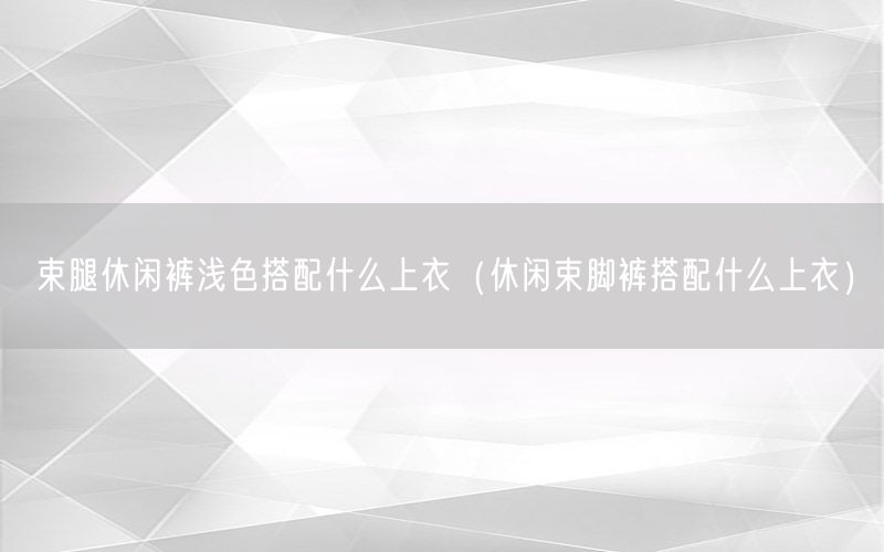 束腿休闲裤浅色搭配什么上衣（休闲束脚裤搭配什么上衣）