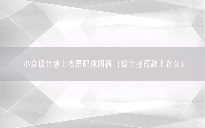 小众设计感上衣搭配休闲裤（设计感短款上衣女）