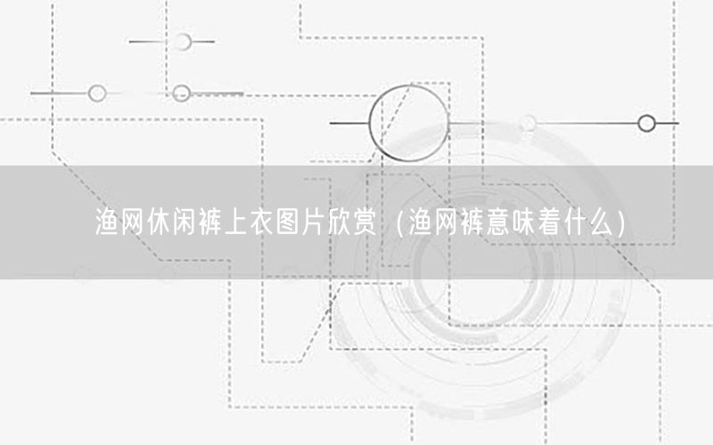 渔网休闲裤上衣图片欣赏（渔网裤意味着什么）