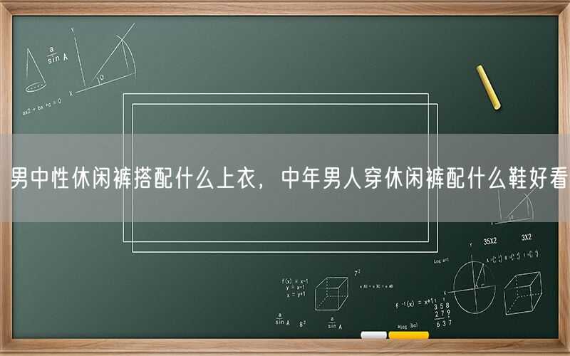 男中性休闲裤搭配什么上衣，中年男人穿休闲裤配什么鞋好看