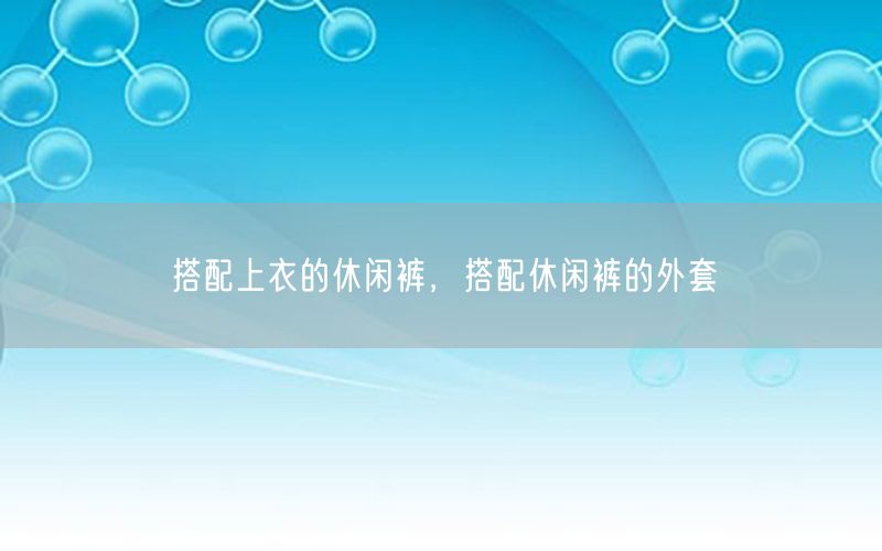 搭配上衣的休闲裤，搭配休闲裤的外套