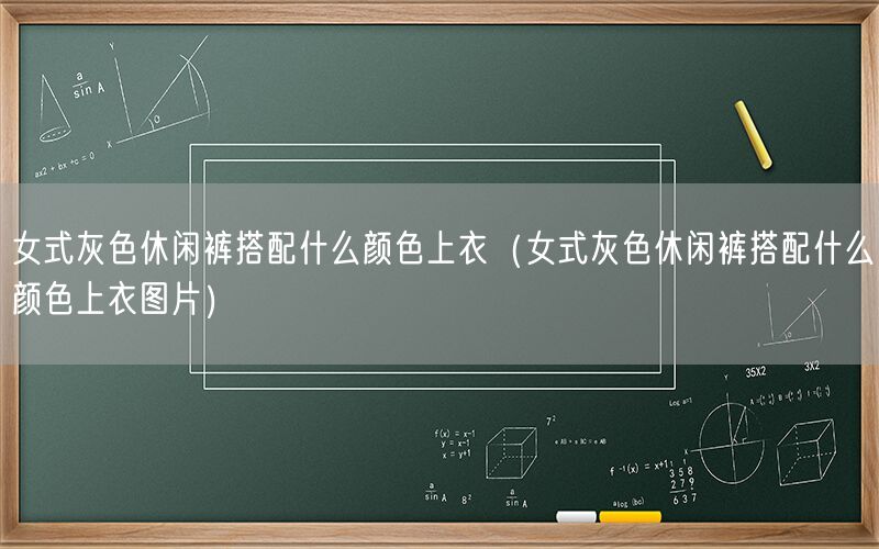 女式灰色休闲裤搭配什么颜色上衣（女式灰色休闲裤搭配什么颜色上衣图片）