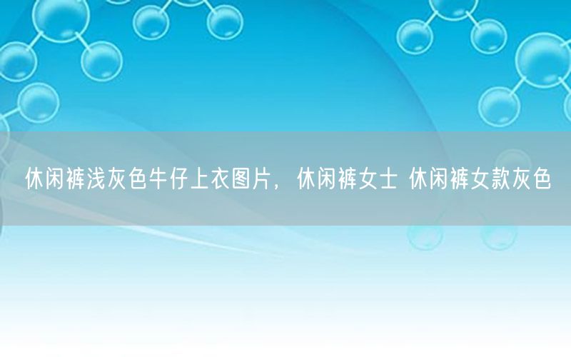 休闲裤浅灰色牛仔上衣图片，休闲裤女士 休闲裤女款灰色