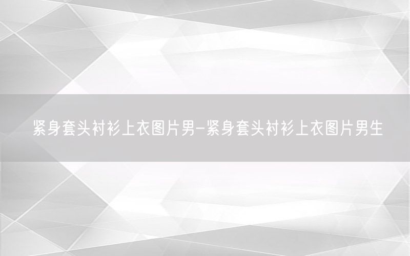 紧身套头衬衫上衣图片男-紧身套头衬衫上衣图片男生