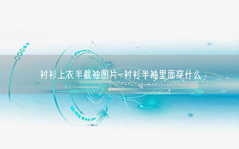 衬衫上衣半截袖图片-衬衫半袖里面穿什么