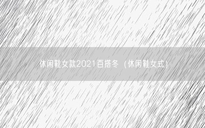 休闲鞋女款2021百搭冬（休闲鞋女式）