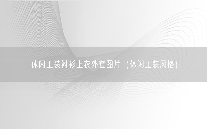 休闲工装衬衫上衣外套图片（休闲工装风格）