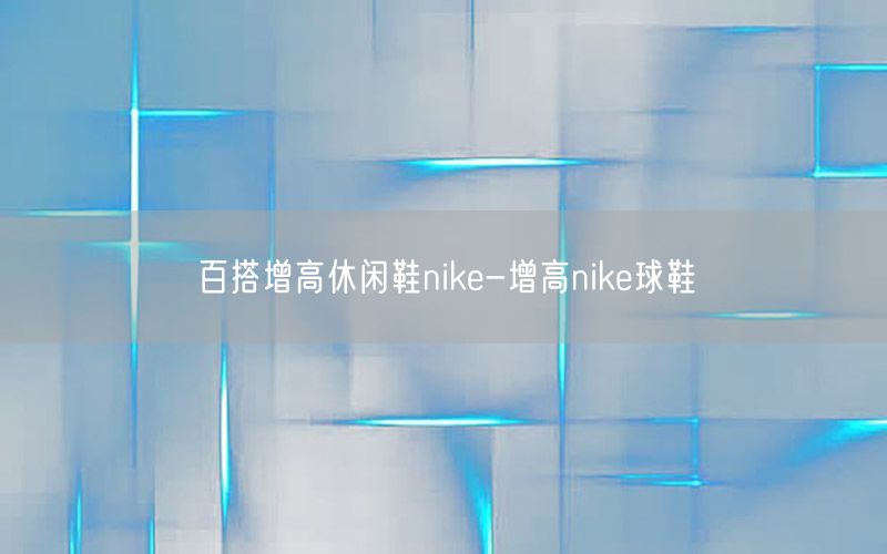 百搭增高休闲鞋nike-增高nike球鞋