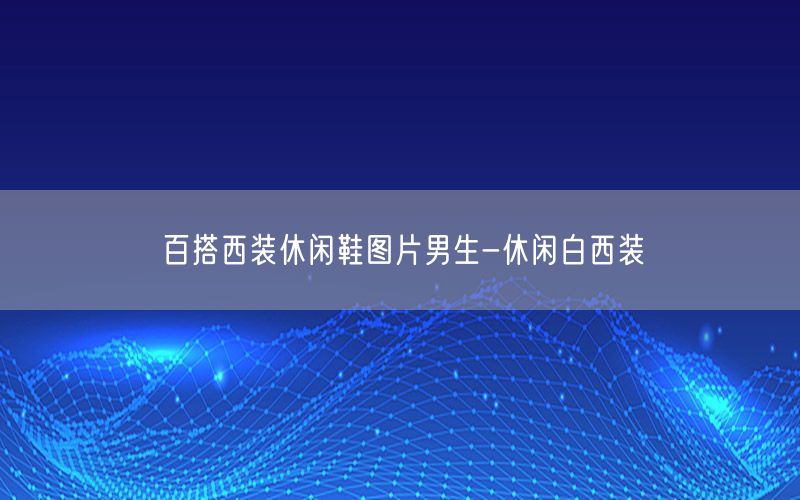 百搭西装休闲鞋图片男生-休闲白西装