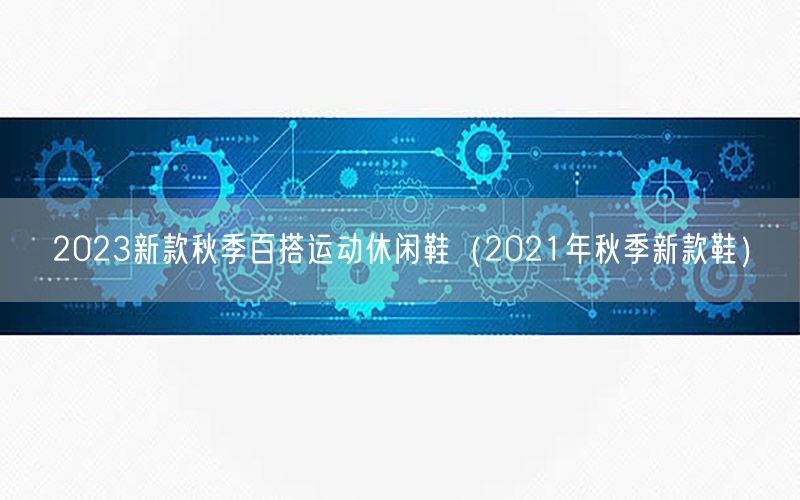 2023新款秋季百搭运动休闲鞋（2021年秋季新款鞋）