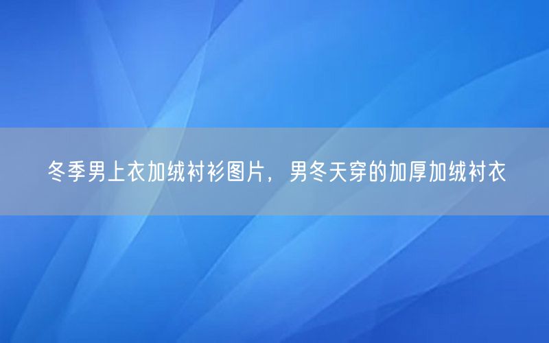 冬季男上衣加绒衬衫图片，男冬天穿的加厚加绒衬衣