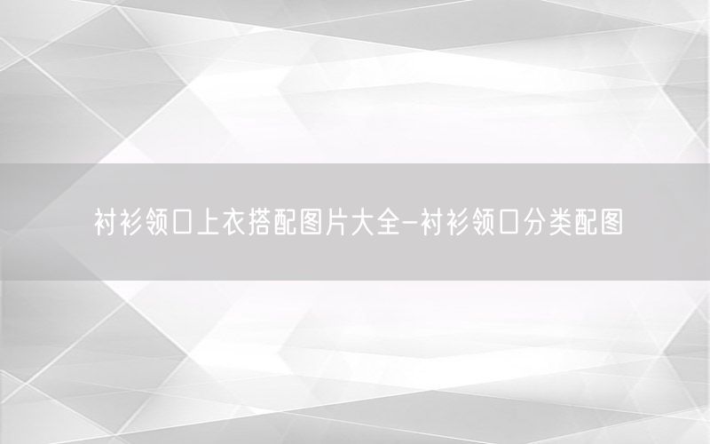 衬衫领口上衣搭配图片大全-衬衫领口分类配图