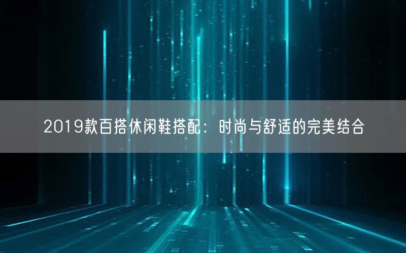 2019款百搭休闲鞋搭配：时尚与舒适的完美结合