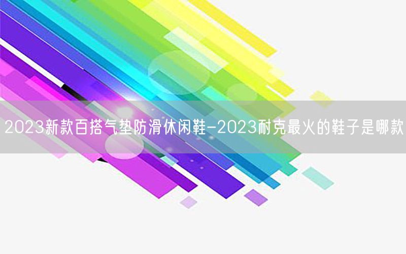 2023新款百搭气垫防滑休闲鞋-2023耐克最火的鞋子是哪款