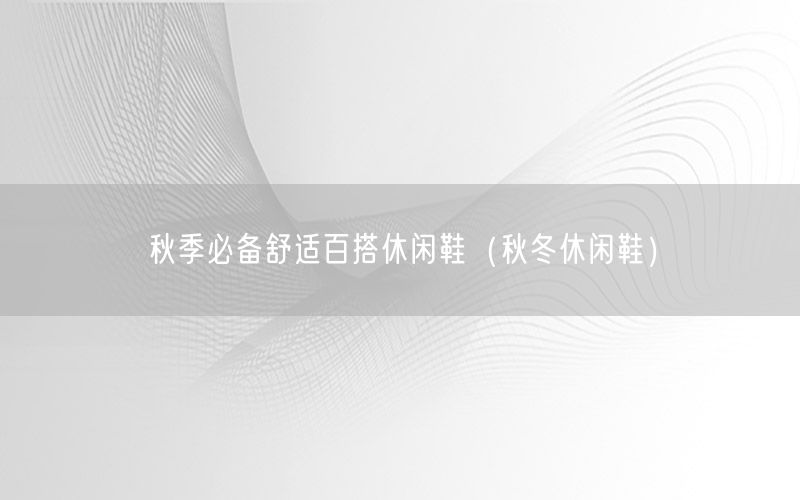 秋季必备舒适百搭休闲鞋（秋冬休闲鞋）