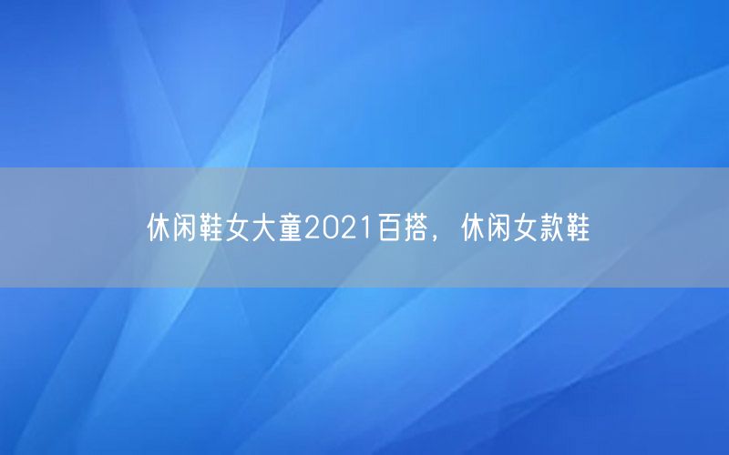 休闲鞋女大童2021百搭，休闲女款鞋