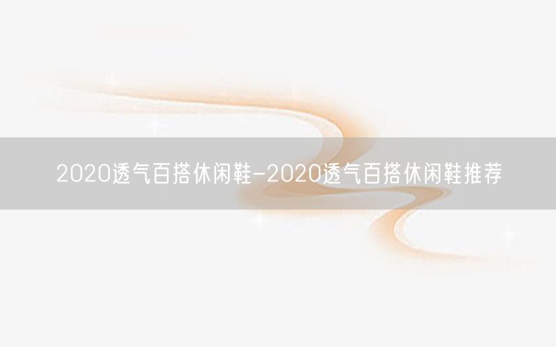 2020透气百搭休闲鞋-2020透气百搭休闲鞋推荐