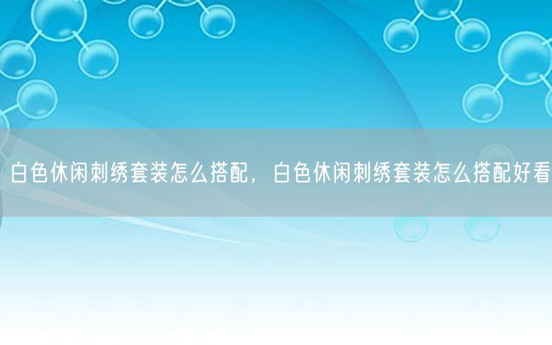 白色休闲刺绣套装怎么搭配，白色休闲刺绣套装怎么搭配好看